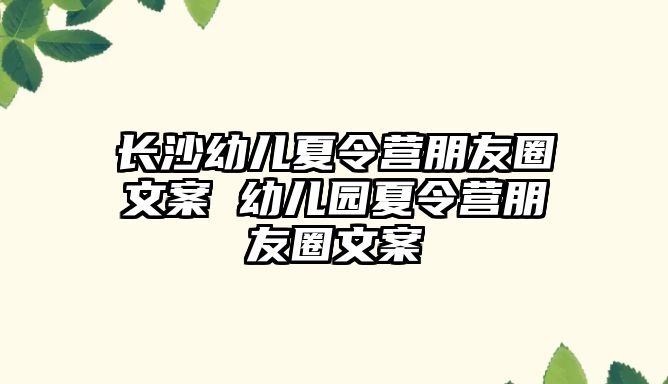 長沙幼兒夏令營朋友圈文案 幼兒園夏令營朋友圈文案