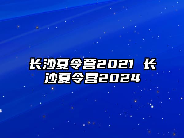 長沙夏令營2021 長沙夏令營2024