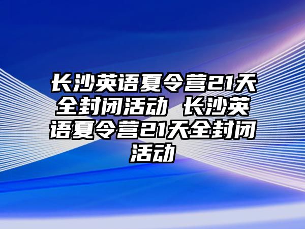 長沙英語夏令營21天全封閉活動 長沙英語夏令營21天全封閉活動