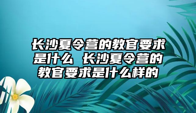 長沙夏令營的教官要求是什么 長沙夏令營的教官要求是什么樣的