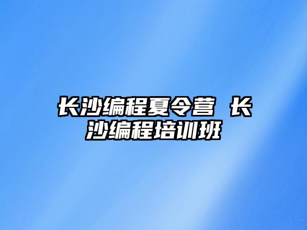 長沙編程夏令營 長沙編程培訓班