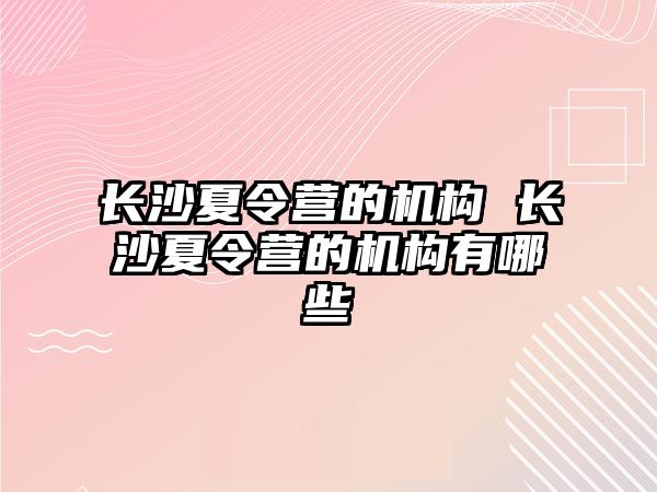 長沙夏令營的機(jī)構(gòu) 長沙夏令營的機(jī)構(gòu)有哪些