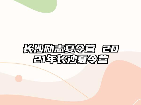 長沙勵志夏令營 2021年長沙夏令營