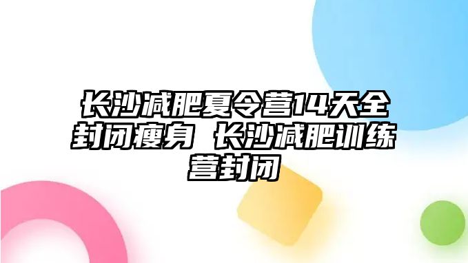 長沙減肥夏令營14天全封閉瘦身 長沙減肥訓練營封閉