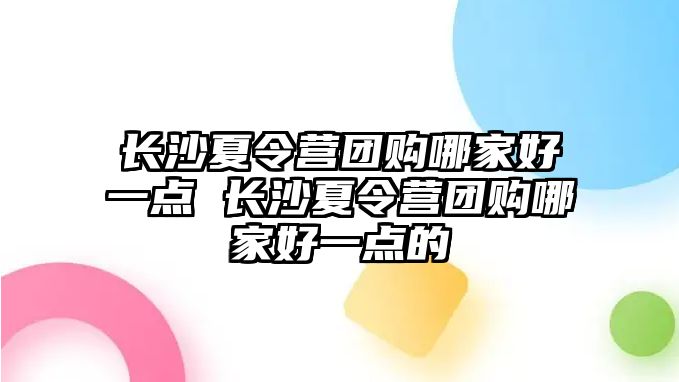 長沙夏令營團購哪家好一點 長沙夏令營團購哪家好一點的