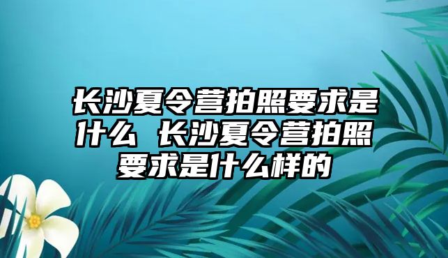 長沙夏令營拍照要求是什么 長沙夏令營拍照要求是什么樣的