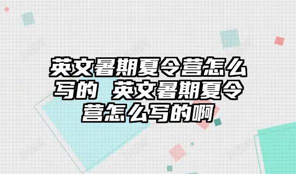 英文暑期夏令營怎么寫的 英文暑期夏令營怎么寫的啊