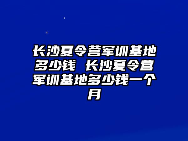 長沙夏令營軍訓基地多少錢 長沙夏令營軍訓基地多少錢一個月