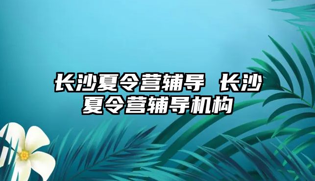 長沙夏令營輔導 長沙夏令營輔導機構