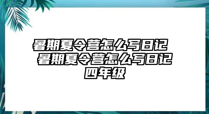 暑期夏令營(yíng)怎么寫(xiě)日記 暑期夏令營(yíng)怎么寫(xiě)日記四年級(jí)