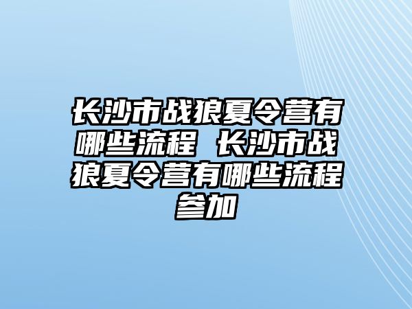 長沙市戰狼夏令營有哪些流程 長沙市戰狼夏令營有哪些流程參加