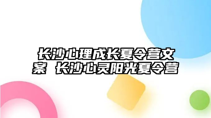 長沙心理成長夏令營文案 長沙心靈陽光夏令營