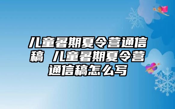 兒童暑期夏令營通信稿 兒童暑期夏令營通信稿怎么寫