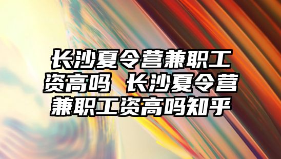 長沙夏令營兼職工資高嗎 長沙夏令營兼職工資高嗎知乎