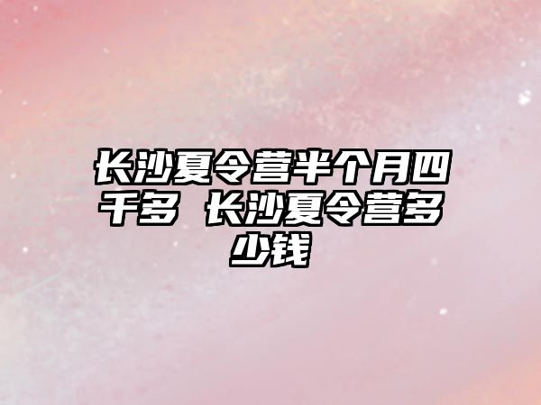 長沙夏令營半個(gè)月四千多 長沙夏令營多少錢