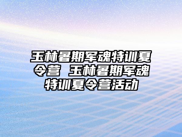 玉林暑期軍魂特訓夏令營 玉林暑期軍魂特訓夏令營活動