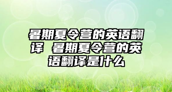 暑期夏令營的英語翻譯 暑期夏令營的英語翻譯是什么