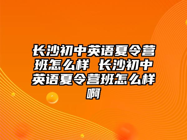 長沙初中英語夏令營班怎么樣 長沙初中英語夏令營班怎么樣啊