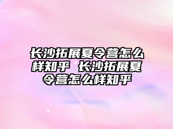 長沙拓展夏令營怎么樣知乎 長沙拓展夏令營怎么樣知乎