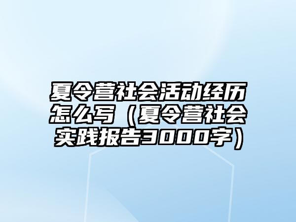 夏令營社會(huì)活動(dòng)經(jīng)歷怎么寫（夏令營社會(huì)實(shí)踐報(bào)告3000字）