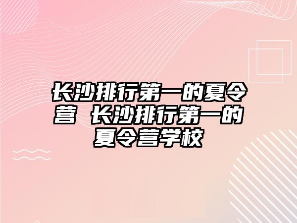 長沙排行第一的夏令營 長沙排行第一的夏令營學校