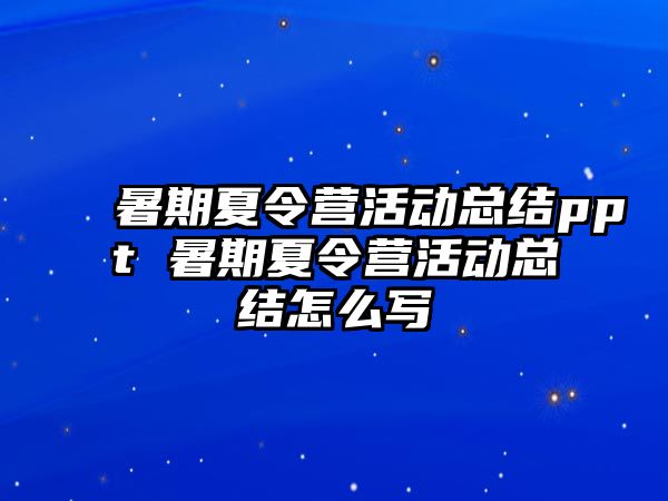 暑期夏令營活動總結ppt 暑期夏令營活動總結怎么寫