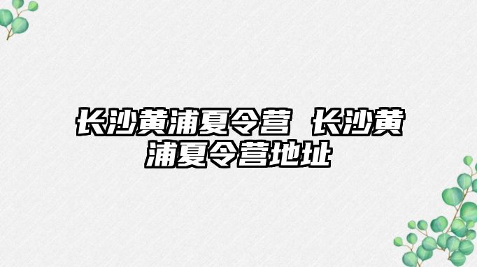 長沙黃浦夏令營 長沙黃浦夏令營地址