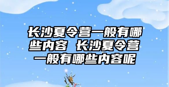 長沙夏令營一般有哪些內(nèi)容 長沙夏令營一般有哪些內(nèi)容呢