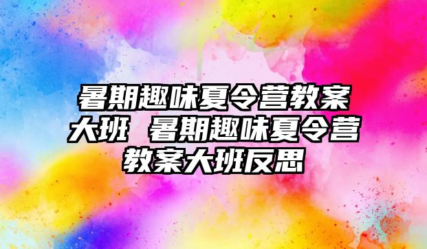 暑期趣味夏令營教案大班 暑期趣味夏令營教案大班反思