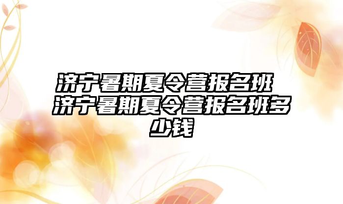 濟寧暑期夏令營報名班 濟寧暑期夏令營報名班多少錢