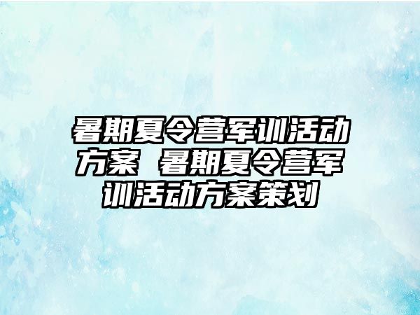 暑期夏令營軍訓活動方案 暑期夏令營軍訓活動方案策劃