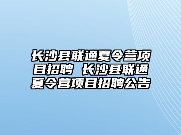 長沙縣聯(lián)通夏令營項(xiàng)目招聘 長沙縣聯(lián)通夏令營項(xiàng)目招聘公告