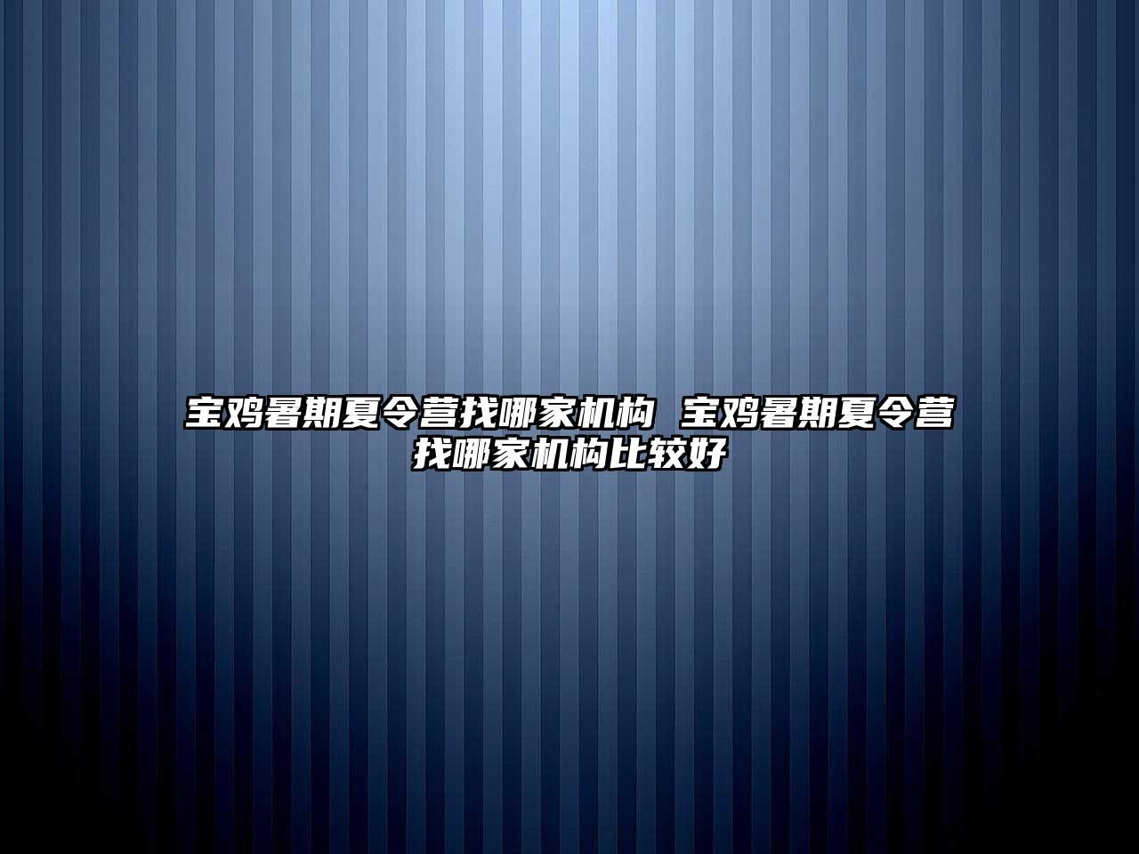 寶雞暑期夏令營找哪家機構 寶雞暑期夏令營找哪家機構比較好