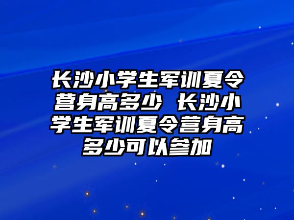 長沙小學生軍訓夏令營身高多少 長沙小學生軍訓夏令營身高多少可以參加