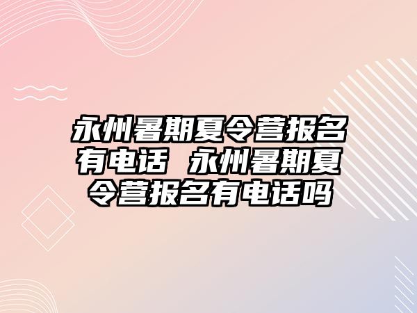 永州暑期夏令營報名有電話 永州暑期夏令營報名有電話嗎