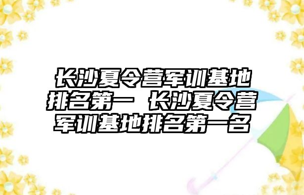 長沙夏令營軍訓基地排名第一 長沙夏令營軍訓基地排名第一名