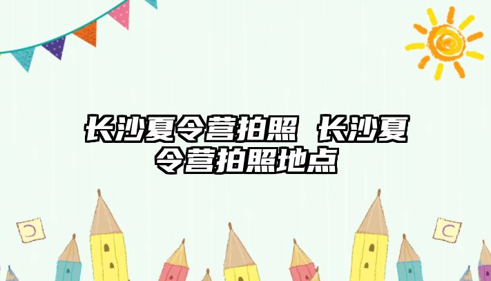 長沙夏令營拍照 長沙夏令營拍照地點