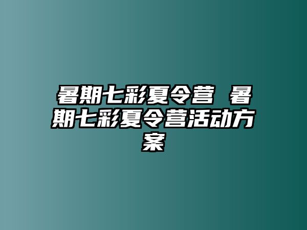 暑期七彩夏令營 暑期七彩夏令營活動方案