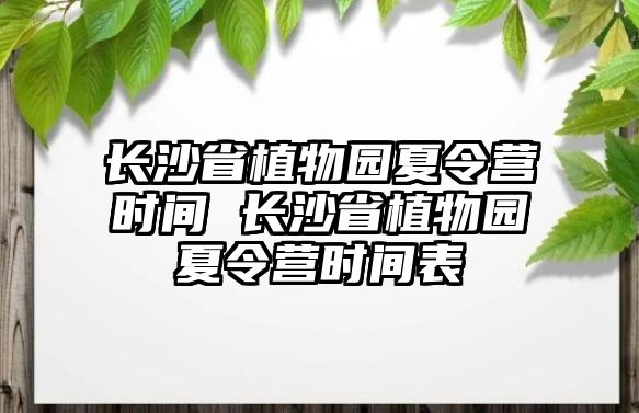 長沙省植物園夏令營時(shí)間 長沙省植物園夏令營時(shí)間表