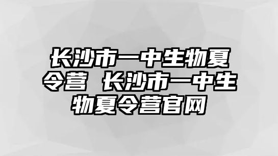 長沙市一中生物夏令營 長沙市一中生物夏令營官網