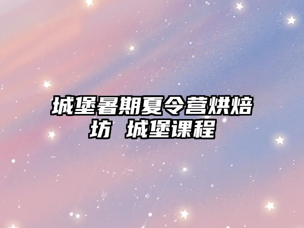 城堡暑期夏令營(yíng)烘焙坊 城堡課程