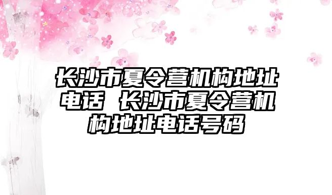 長沙市夏令營機構地址電話 長沙市夏令營機構地址電話號碼