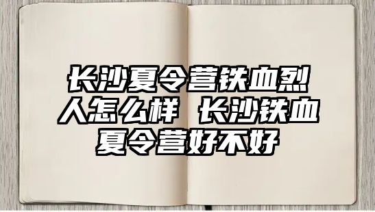 長沙夏令營鐵血烈人怎么樣 長沙鐵血夏令營好不好