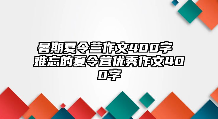 暑期夏令營(yíng)作文400字 難忘的夏令營(yíng)優(yōu)秀作文400字