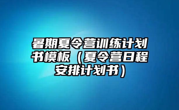 暑期夏令營(yíng)訓(xùn)練計(jì)劃書(shū)模板（夏令營(yíng)日程安排計(jì)劃書(shū)）