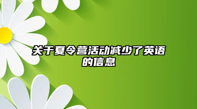 關(guān)于夏令營活動(dòng)減少了英語的信息