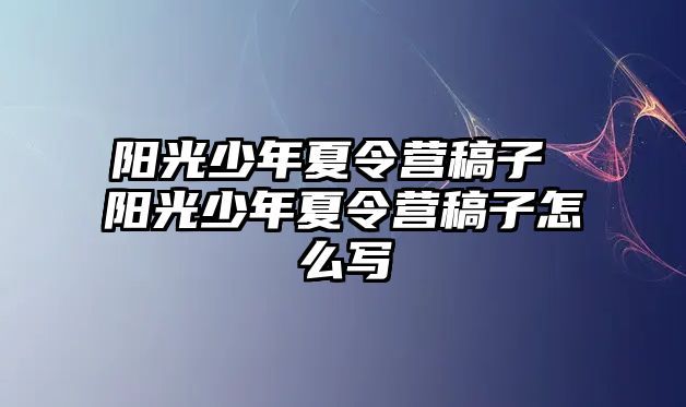 陽光少年夏令營稿子 陽光少年夏令營稿子怎么寫