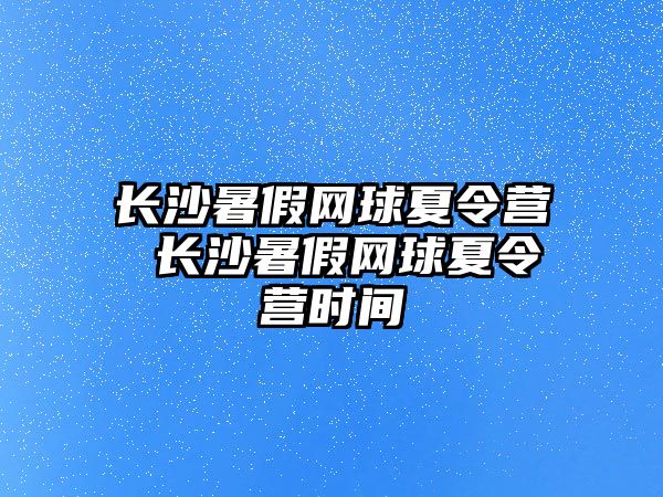 長沙暑假網球夏令營 長沙暑假網球夏令營時間