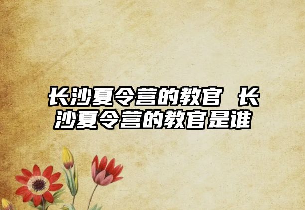 長沙夏令營的教官 長沙夏令營的教官是誰