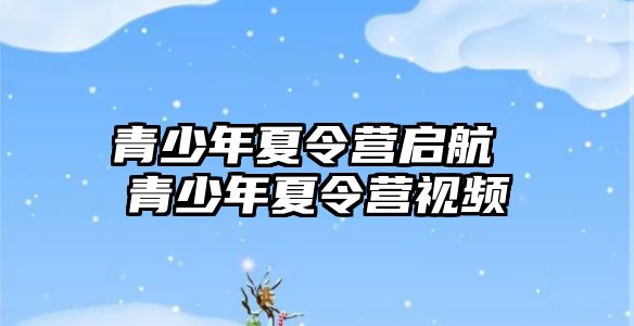 青少年夏令營啟航 青少年夏令營視頻